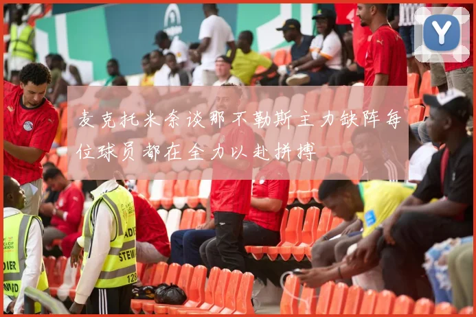 麦克托米奈谈那不勒斯主力缺阵每位球员都在全力以赴拼搏